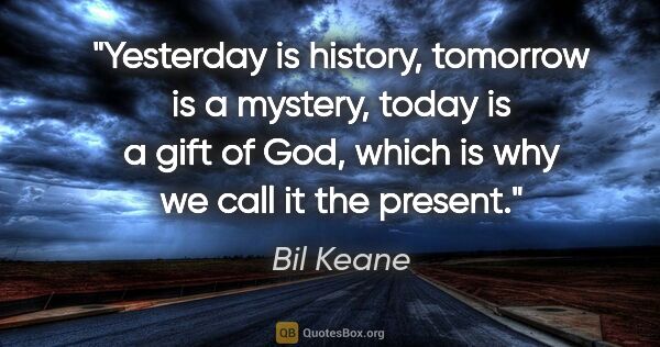 Bil Keane quote: "Yesterday is history, tomorrow is a mystery, today is a gift..."