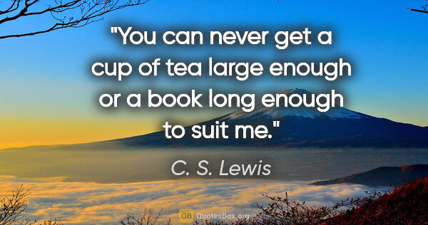 C. S. Lewis quote: "You can never get a cup of tea large enough or a book long..."