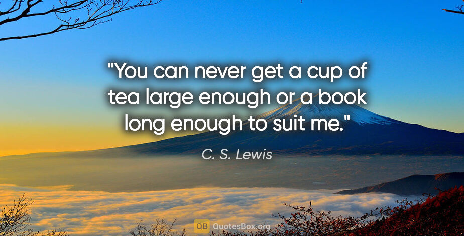 C. S. Lewis quote: "You can never get a cup of tea large enough or a book long..."