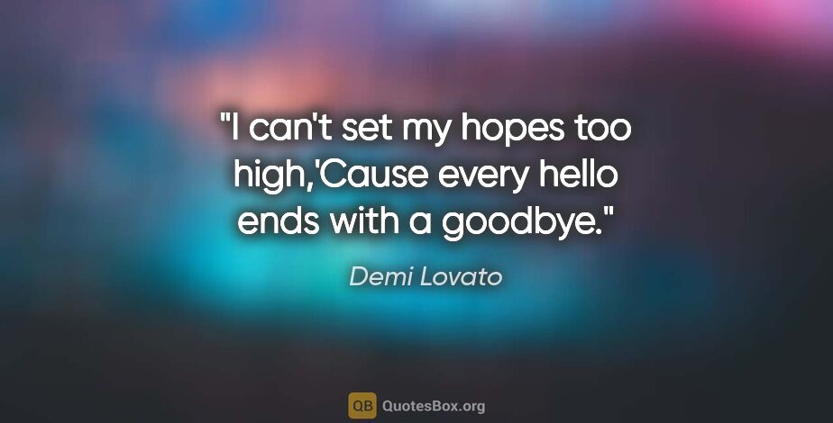 Demi Lovato quote: "I can't set my hopes too high,'Cause every hello ends with a..."
