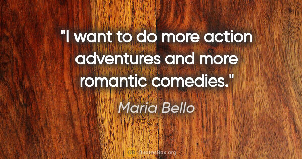 Maria Bello quote: "I want to do more action adventures and more romantic comedies."