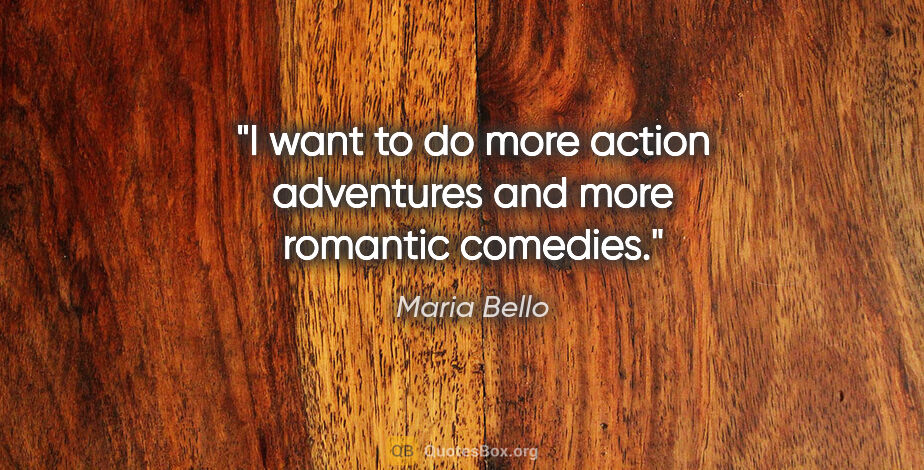 Maria Bello quote: "I want to do more action adventures and more romantic comedies."