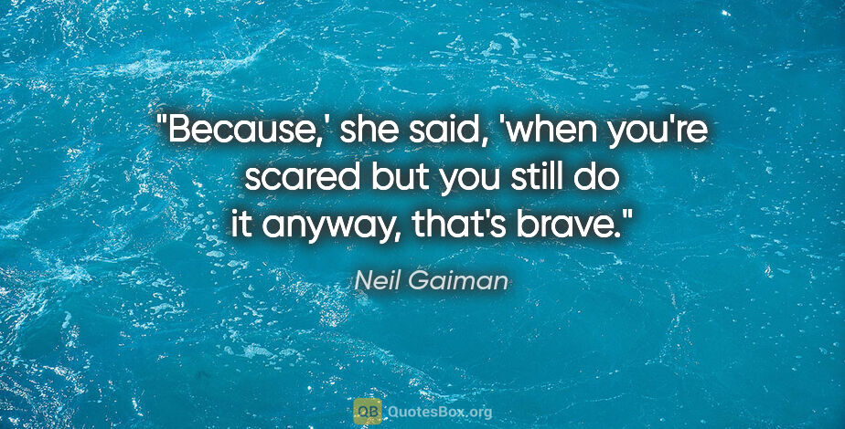 Neil Gaiman quote: "Because,' she said, 'when you're scared but you still do it..."