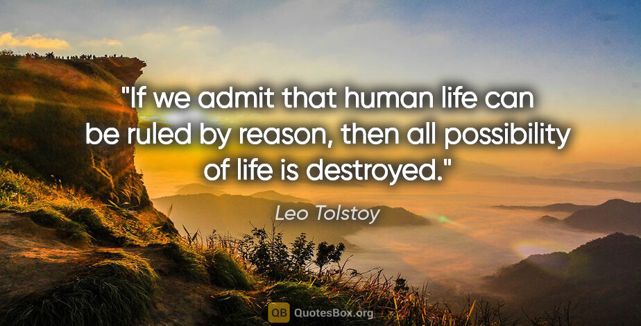 Leo Tolstoy quote: "If we admit that human life can be ruled by reason, then all..."