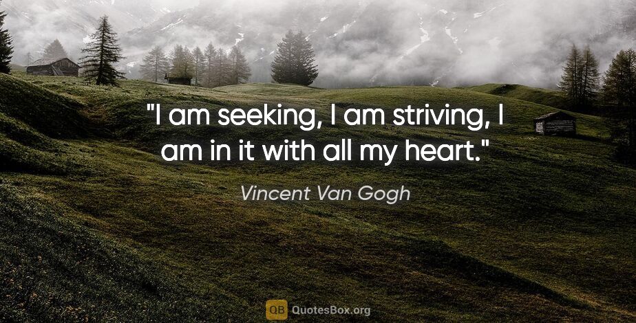 Vincent Van Gogh quote: "I am seeking, I am striving, I am in it with all my heart."