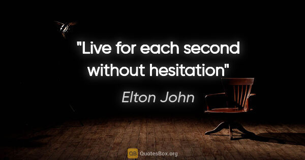 Elton John quote: "Live for each second without hesitation"