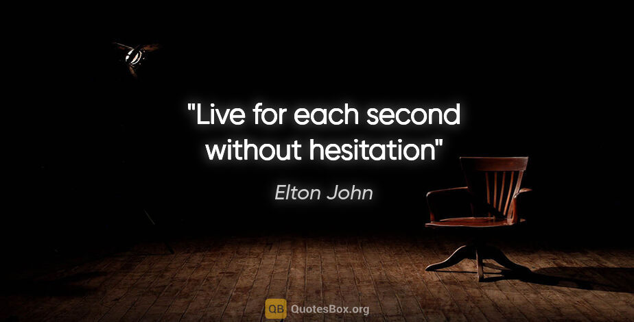 Elton John quote: "Live for each second without hesitation"