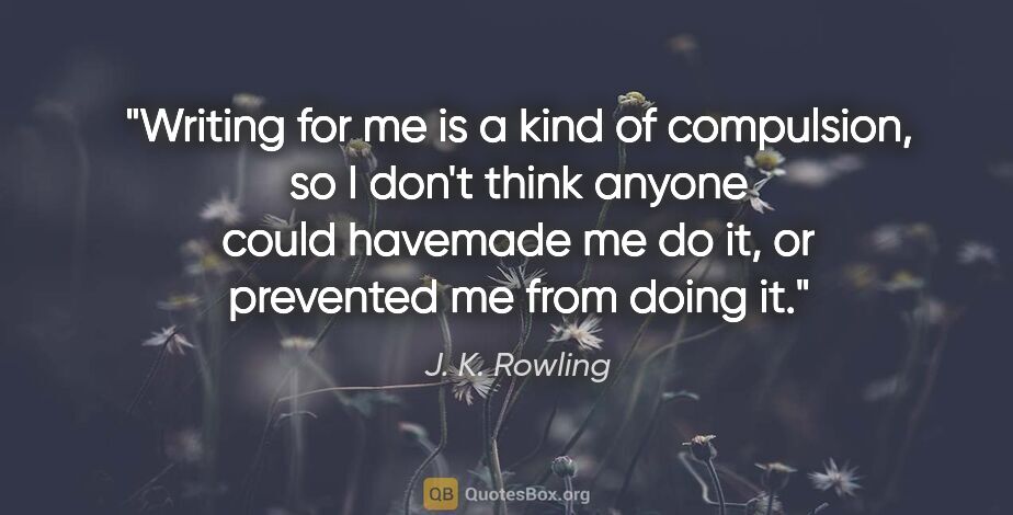 J. K. Rowling quote: "Writing for me is a kind of compulsion, so I don't think..."