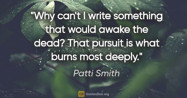 Patti Smith quote: "Why can't I write something that would awake the dead? That..."