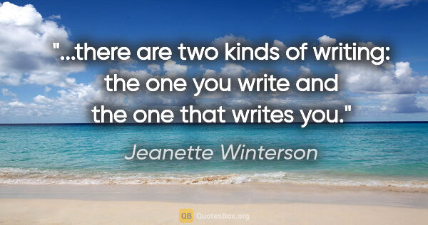 Jeanette Winterson quote: "there are two kinds of writing: the one you write and the one..."
