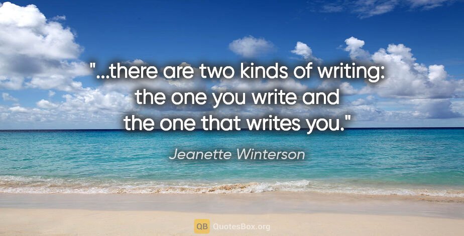 Jeanette Winterson quote: "there are two kinds of writing: the one you write and the one..."