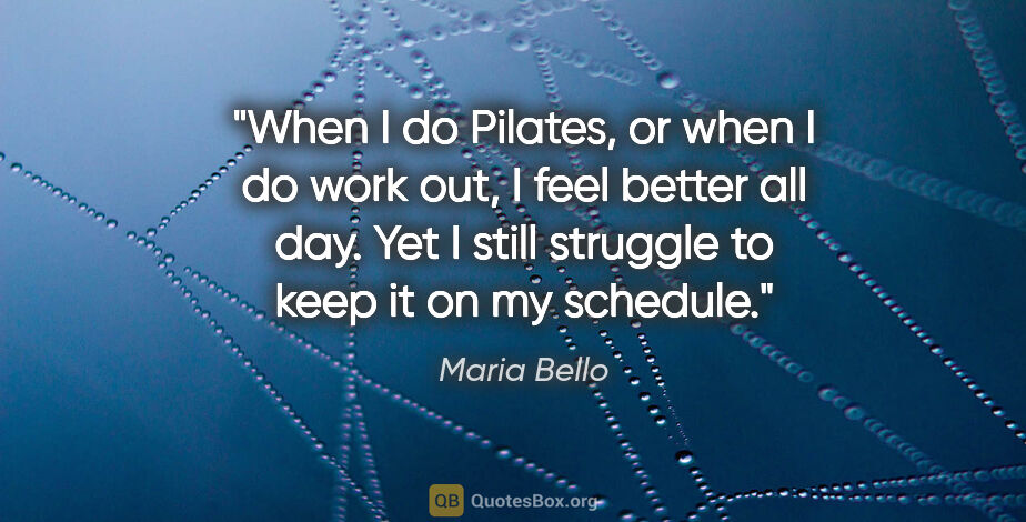 Maria Bello quote: "When I do Pilates, or when I do work out, I feel better all..."