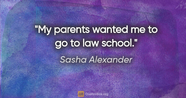 Sasha Alexander quote: "My parents wanted me to go to law school."