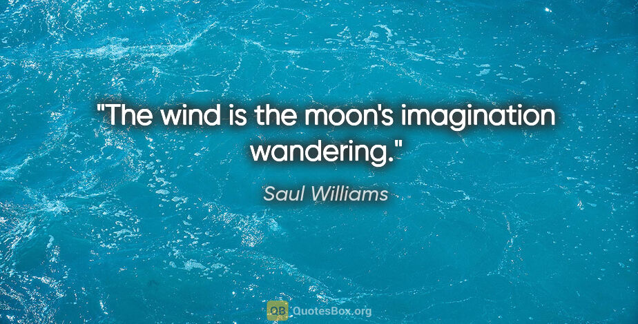 Saul Williams quote: "The wind is the moon's imagination wandering."