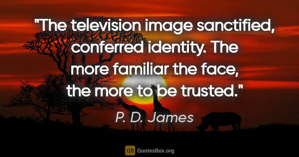 P. D. James quote: "The television image sanctified, conferred identity. The more..."