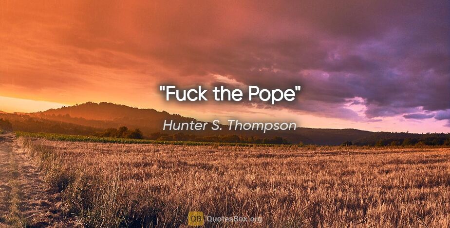 Hunter S. Thompson quote: "Fuck the Pope"