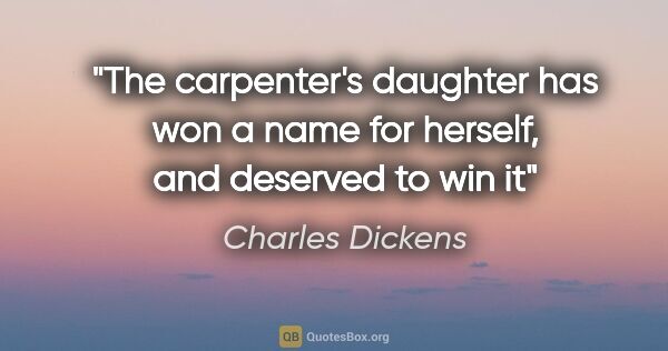 Charles Dickens quote: "The carpenter's daughter has won a name for herself, and..."