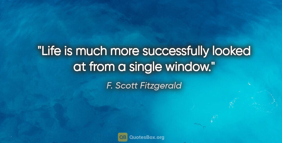 F. Scott Fitzgerald quote: "Life is much more successfully looked at from a single window."