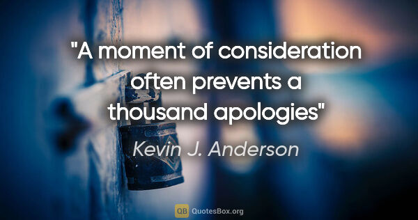 Kevin J. Anderson quote: "A moment of consideration often prevents a thousand apologies"