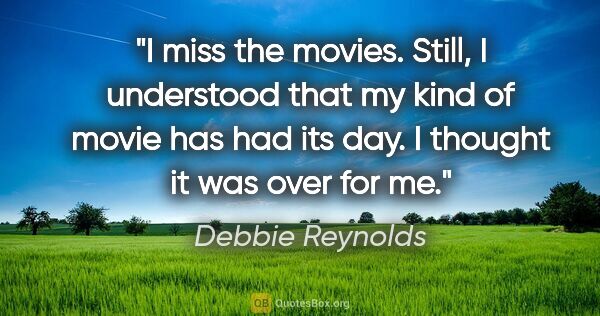 Debbie Reynolds quote: "I miss the movies. Still, I understood that my kind of movie..."