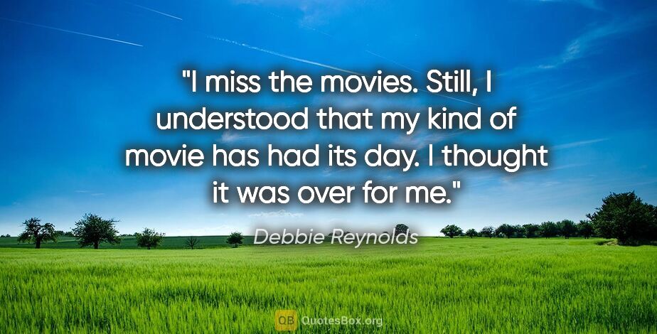 Debbie Reynolds quote: "I miss the movies. Still, I understood that my kind of movie..."