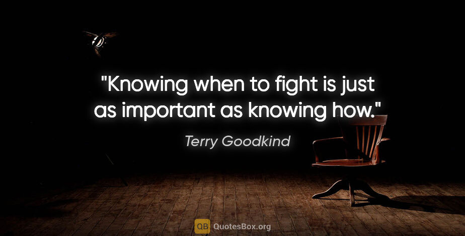 Terry Goodkind quote: "Knowing when to fight is just as important as knowing how."