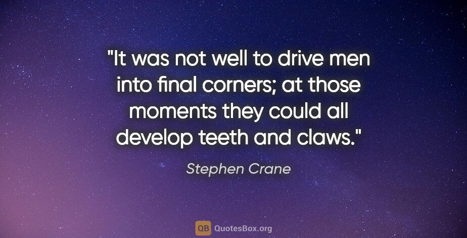 Stephen Crane quote: "It was not well to drive men into final corners; at those..."