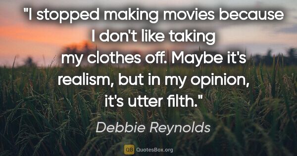 Debbie Reynolds quote: "I stopped making movies because I don't like taking my clothes..."