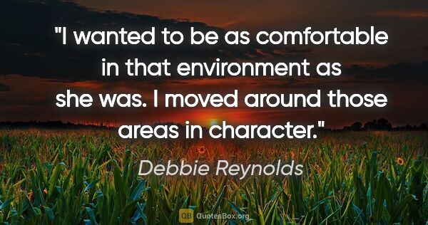 Debbie Reynolds quote: "I wanted to be as comfortable in that environment as she was...."