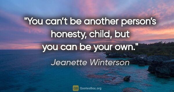 Jeanette Winterson quote: "You can’t be another person’s honesty, child, but you can be..."