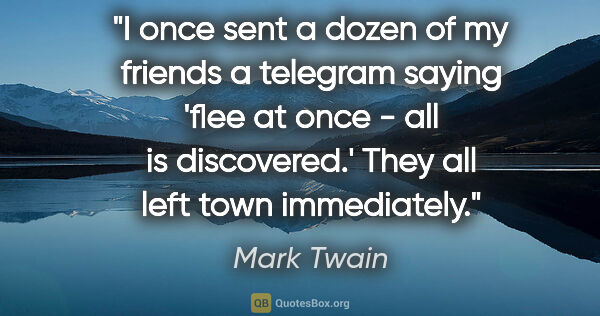 Mark Twain quote: "I once sent a dozen of my friends a telegram saying 'flee at..."