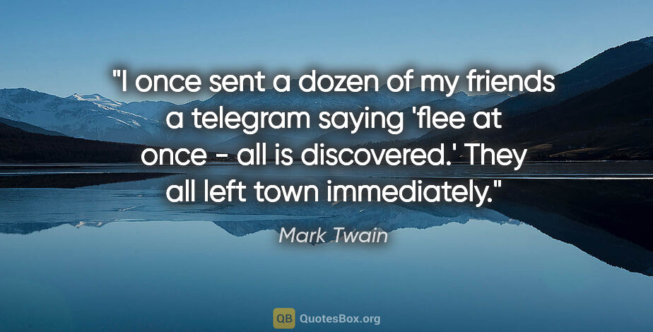 Mark Twain quote: "I once sent a dozen of my friends a telegram saying 'flee at..."