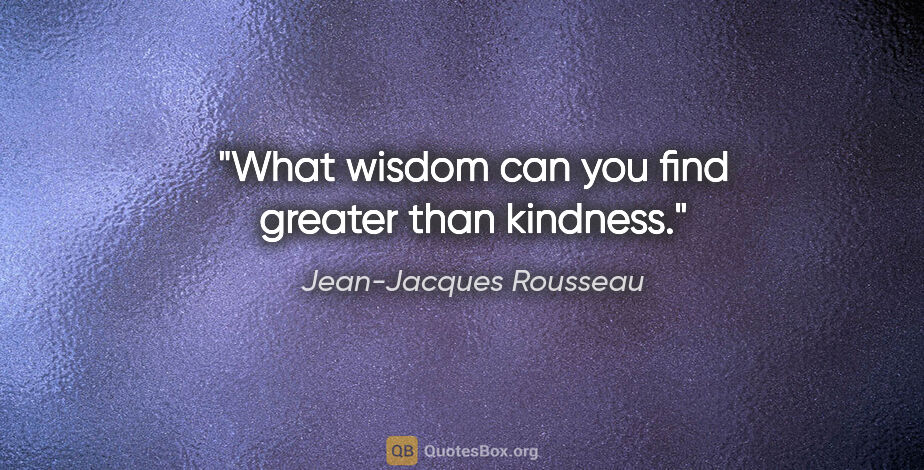 Jean-Jacques Rousseau quote: "What wisdom can you find greater than kindness."