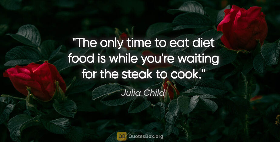 Julia Child quote: "The only time to eat diet food is while you're waiting for the..."