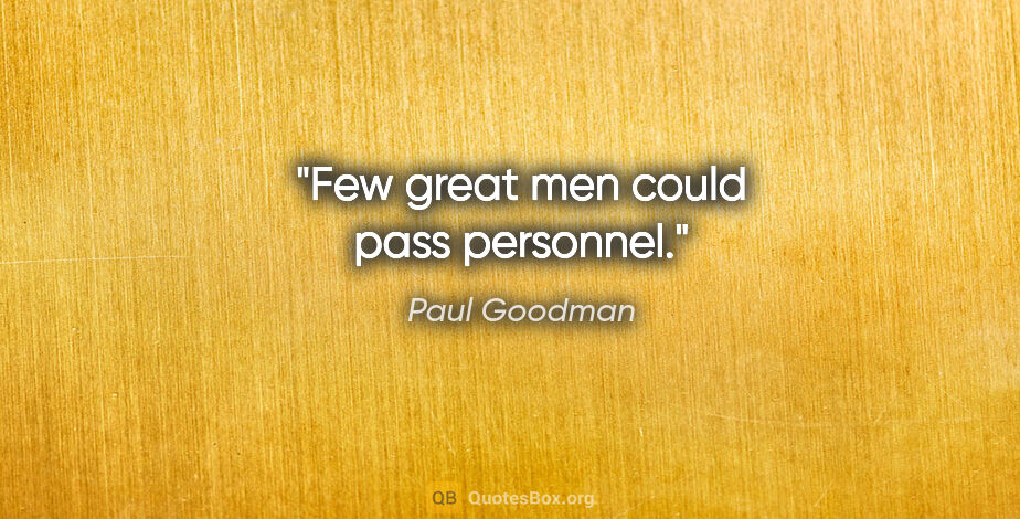 Paul Goodman quote: "Few great men could pass personnel."