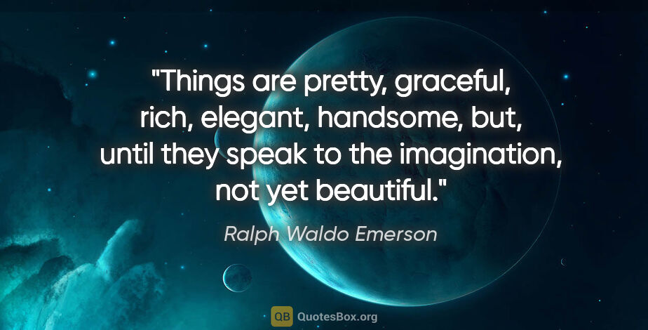 Ralph Waldo Emerson quote: "Things are pretty, graceful, rich, elegant, handsome, but,..."