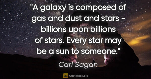 Carl Sagan quote: "A galaxy is composed of gas and dust and stars - billions upon..."