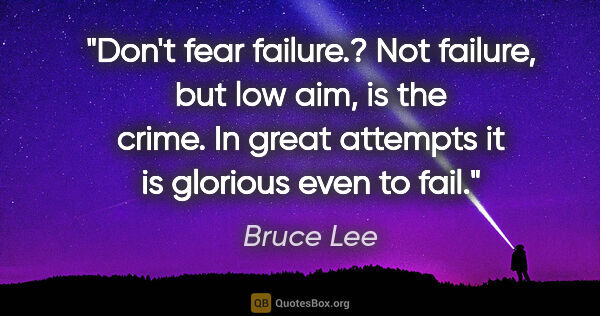 Bruce Lee quote: "Don't fear failure.? Not failure, but low aim, is the crime...."