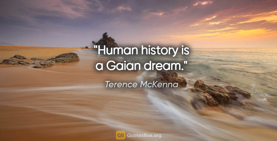 Terence McKenna quote: "Human history is a Gaian dream."