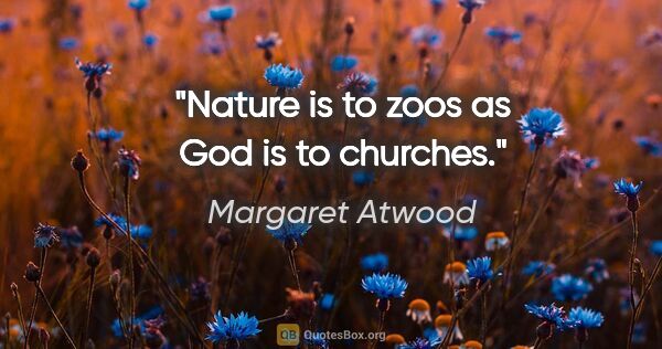 Margaret Atwood quote: "Nature is to zoos as God is to churches."