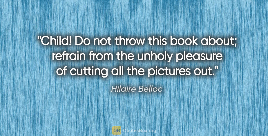 Hilaire Belloc quote: "Child! Do not throw this book about; refrain from the unholy..."