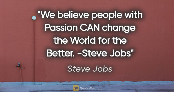 Steve Jobs quote: "We believe people with Passion CAN change the World for the..."