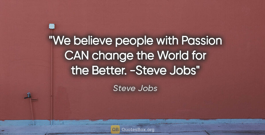 Steve Jobs quote: "We believe people with Passion CAN change the World for the..."