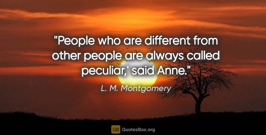 L. M. Montgomery quote: "People who are different from other people are always called..."