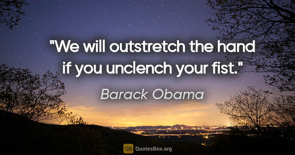 Barack Obama quote: "We will outstretch the hand if you unclench your fist."