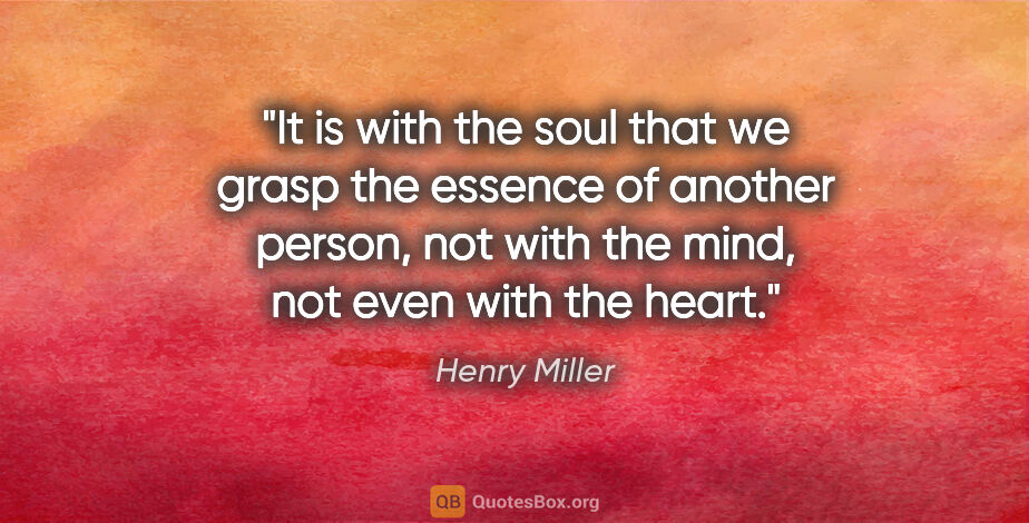 Henry Miller quote: "It is with the soul that we grasp the essence of another..."