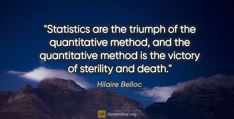 Hilaire Belloc quote: "Statistics are the triumph of the quantitative method, and the..."