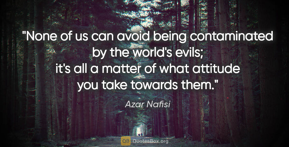 Azar Nafisi quote: "None of us can avoid being contaminated by the world's evils;..."