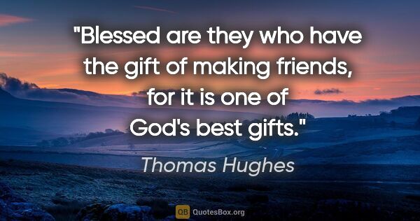 Thomas Hughes quote: "Blessed are they who have the gift of making friends, for it..."