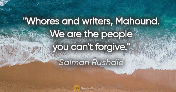 Salman Rushdie quote: "Whores and writers, Mahound. We are the people you can't forgive."
